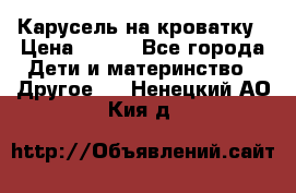 Карусель на кроватку › Цена ­ 700 - Все города Дети и материнство » Другое   . Ненецкий АО,Кия д.